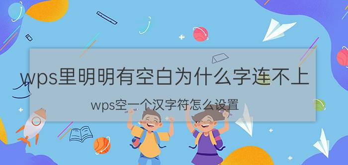 wps里明明有空白为什么字连不上 wps空一个汉字符怎么设置？